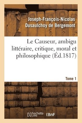 bokomslag Le Causeur, Ambigu Littraire, Critique, Moral Et Philosophique. Tome 1