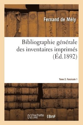 Bibliographie Gnrale Des Inventaires Imprims. Tome 2. Fascicule 1 1