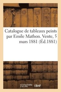 bokomslag Catalogue de Tableaux Peints Par Emile Mathon. Vente, 5 Mars 1881