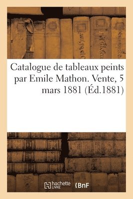 Georges Petit - Catalogue de Tableaux Peints Par Emile Mathon. Vente, 5 Mars 1881, Häftad