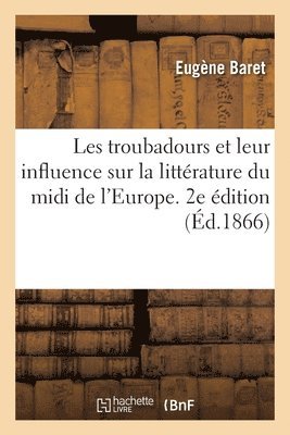 bokomslag Les Troubadours Et Leur Influence Sur La Littrature Du MIDI de l'Europe. 2e dition