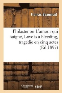 bokomslag Philaster Ou l'Amour Qui Saigne, Love Is a Bleeding, Tragdie En Cinq Actes
