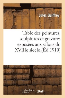 Table Des Peintures, Sculptures Et Gravures Exposes Aux Salons Du Xviiie Sicle 1