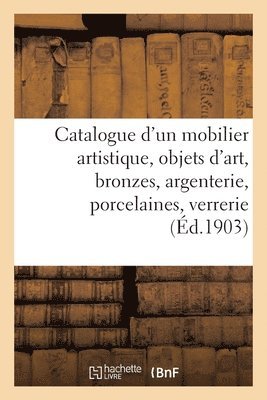 Catalogue d'Un Mobilier Artistique, Objets d'Art, Bronzes, Argenterie, Porcelaines 1