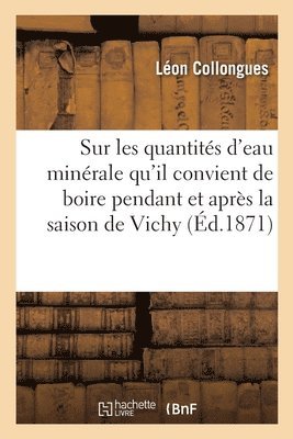 Notice Sur Les Quantits d'Eau Minrale Qu'il Convient de Boire Pendant Et Aprs La Saison de Vichy 1