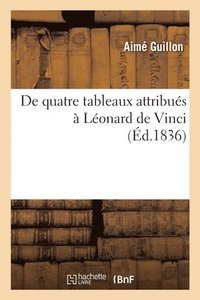 bokomslag de Quatre Tableaux Attribus  Lonard de Vinci, Dans Lesquels La Sainte-Vierge, Assise Se Penche