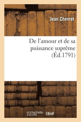 de l'Amour Et de Sa Puissance Suprme Ou Dveloppement de Ses Oeuvres Dans La Nature Et Nos Coeurs 1