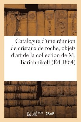 Catalogue d'Une Runion de Cristaux de Roche, Objets d'Art de la Collection de M. Barichnikoff 1