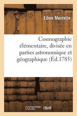 Cosmographie lmentaire, Divise En Parties Astronomique Et Gographique 1