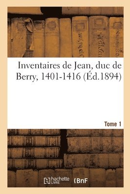Inventaires de Jean, Duc de Berry, 1401-1416. Tome 1 1