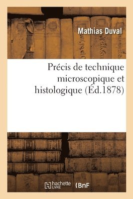 Prcis de Technique Microscopique Et Histologique Ou Introduction Pratique  l'Anatomie Gnrale 1