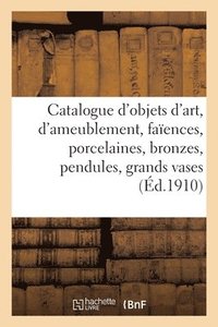 bokomslag Catalogue d'Objets d'Art Et d'Ameublement, Faences, Porcelaines, Bronzes, Pendules