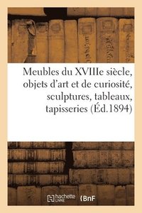 bokomslag Meubles Anciens Du Xviiie Sicle, Objets d'Art Et de Curiosit, Sculptures, Tableaux, Tapisseries