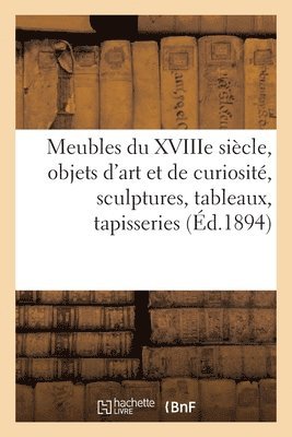 bokomslag Meubles Anciens Du Xviiie Sicle, Objets d'Art Et de Curiosit, Sculptures, Tableaux, Tapisseries