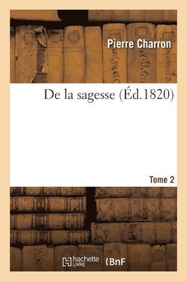 Pierre Charron, Amaury Duval, Éloi Johanneau - de la Sagesse. Tome 2, Häftad