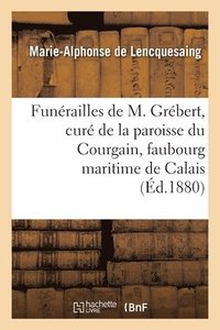 bokomslag Funrailles de M. Grbert, Cur de la Paroisse Du Courgain, Faubourg Maritime de Calais, Allocution