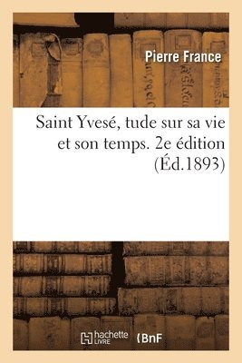 Saint Yves, Tude Sur Sa Vie Et Son Temps. 2e dition 1