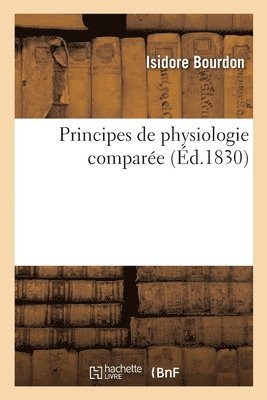 Principes de Physiologie Compare Ou Histoire Des Phnomnes de la Vie Dans Tous Les tres 1