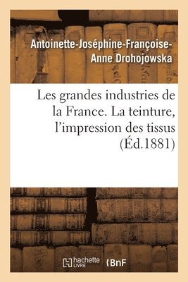 Les Grandes Industries de la France. La Teinture, l'Impression Des Tissus 1