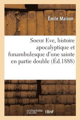 Soeur Eve, Histoire Apocalyptique Et Funambulesque d'Une Sainte En Partie Double 1