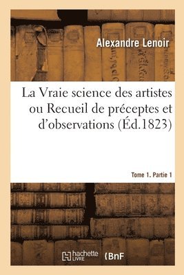 Alexandre Lenoir - Vraie science des artistes ou Recueil de préceptes et d'observations. Tome 1. Partie 1, Häftad