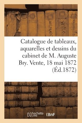 Catalogue de Tableaux, Aquarelles Et Dessins Du Cabinet de M. Auguste Bry. Vente, 18 Mai 1872 1