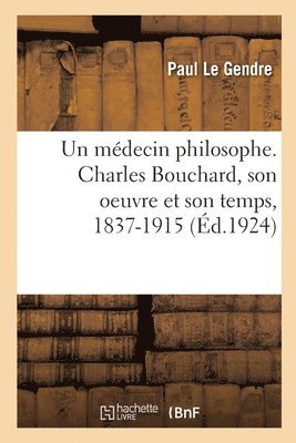 Un Mdecin Philosophe. Charles Bouchard, Son Oeuvre Et Son Temps, 1837-1915 1