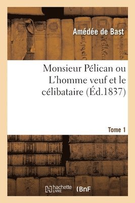 Monsieur Plican ou L'homme veuf et le clibataire. Tome 1 1