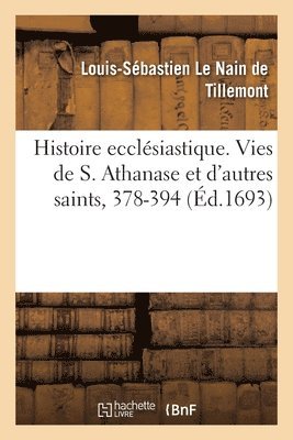 bokomslag Histoire Ecclsiastique Des Six Premiers Sicles. Vies de S. Athanase Et de Saints Qui Sont Morts