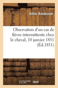 bokomslag Observation d'Un Cas de Fièvre Intermittente Chez Le Cheval, 10 Janvier 1851