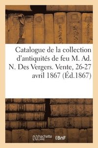 bokomslag Catalogue de la Collection d'Antiquits de Feu M. Ad. N. Des Vergers. Vente, 26-27 Avril 1867