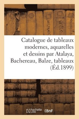 bokomslag Catalogue de Tableaux Modernes, Aquarelles Et Dessins Par Atalaya, Bachereau, Balze
