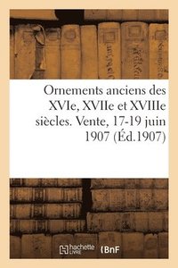 bokomslag Ornements Anciens Des Xvie, Xviie Et Xviiie Sicles. Vente, 17-19 Juin 1907