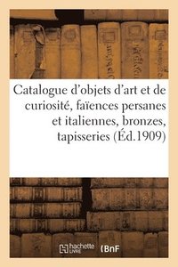 bokomslag Catalogue d'Objets d'Art Et de Curiosit, Faences Persanes Et Italiennes, Bronzes Des Xvie