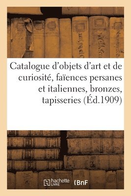 Catalogue d'Objets d'Art Et de Curiosit, Faences Persanes Et Italiennes, Bronzes Des Xvie 1