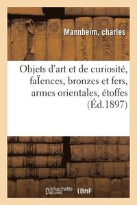 bokomslag Objets d'Art Et de Curiosit, Faences Anciennes Et Modernes, Bronzes Et Fers, Armes Orientales