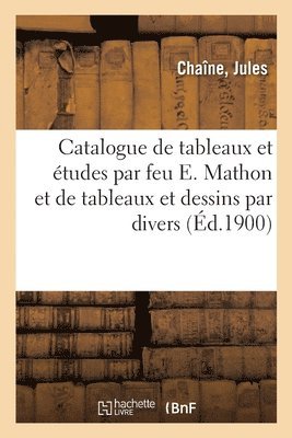 bokomslag Catalogue de Tableaux Et tudes Par Feu E. Mathon Et de Tableaux Et Dessins Par Divers