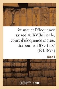 bokomslag Bossuet Et l'loquence Sacre Au Xviie Sicle, Cours d'loquence Sacre. Sorbonne, 1855-1857. Tome 1