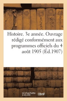 Histoire. 3e Année. Ouvrage Rédigé Conformément Aux Programmes Officiels Du 4 Août 1905