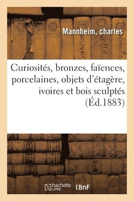 bokomslag Curiosits, Bronzes, Faences, Porcelaines, Objets d'tagre, Ivoires Et Bois Sculpts