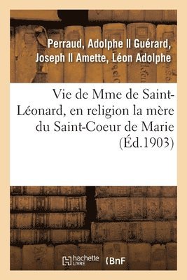 Vie de Mme de Saint-Lonard, En Religion La Mre Du Saint-Coeur de Marie 1