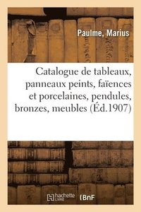 bokomslag Catalogue de Tableaux, Panneaux Peints, Faences Et Porcelaines, Pendules, Bronzes, Meubles