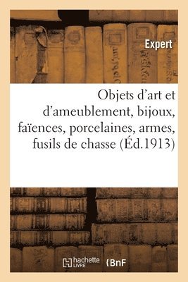 bokomslag Objets d'Art Et d'Ameublement, Bijoux, Faïences, Porcelaines, Armes, Fusils de Chasse, Objets Divers