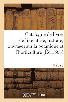 bokomslag Catalogue de Livres de Littrature, Histoire, Ouvrages Sur La Botanique Et l'Horticulture. Partie 3