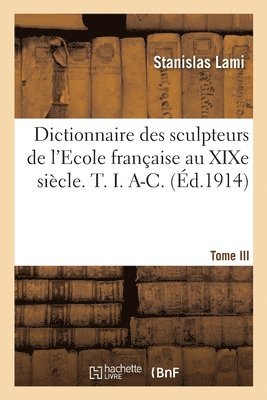bokomslag Dictionnaire Des Sculpteurs de l'Ecole Française Au XIXe Siècle. T. I. A-C. Tome III