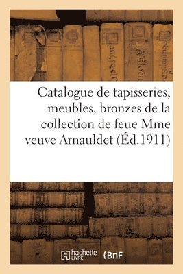 Catalogue de Tapisseries, Meubles, Bronzes, Objets d'Art de la Collection de Feue Mme Vve Arnauldet