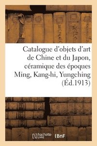 bokomslag Catalogue d'Objets d'Art de Chine Et Du Japon: Cramique Des poques Ming, Kang-Hi, Yungching