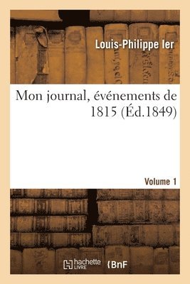 Louis-Philippe Ier, LOUIS-PHILIPPE IER - Mon Journal, Événements de 1815. Volume 1, Häftad