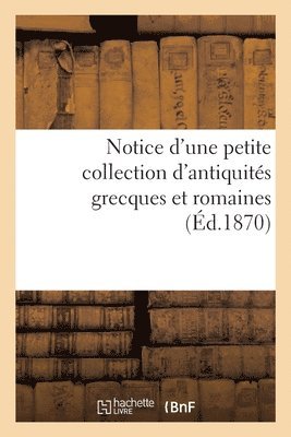 Notice d'Une Petite Collection d'Antiquits Grecques Et Romaines 1