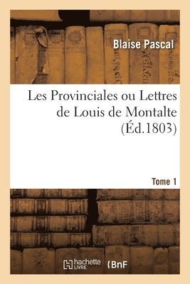 Les Provinciales Ou Lettres de Louis de Montalte. Tome 1 1